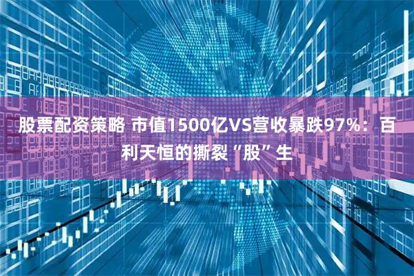 股票配资策略 市值1500亿VS营收暴跌97%：百利天恒的撕裂“股”生