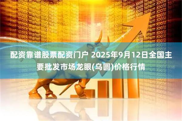 配资靠谱股票配资门户 2025年9月12日全国主要批发市场龙眼(乌圆)价格行情