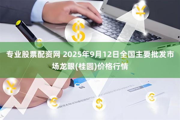 专业股票配资网 2025年9月12日全国主要批发市场龙眼(桂圆)价格行情