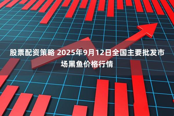 股票配资策略 2025年9月12日全国主要批发市场黑鱼价格行情