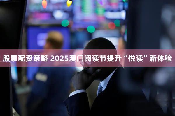 股票配资策略 2025澳门阅读节提升“悦读”新体验