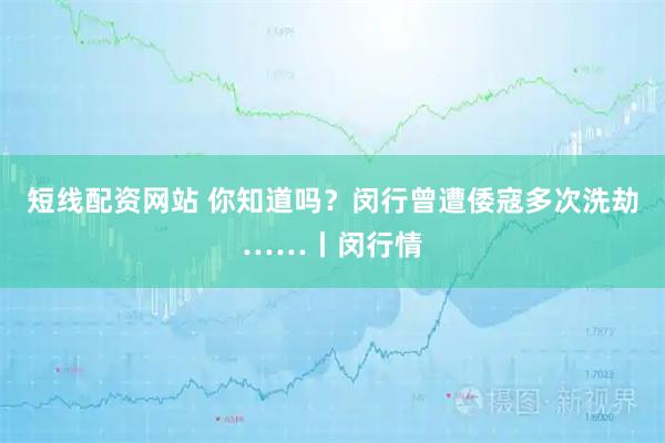 短线配资网站 你知道吗？闵行曾遭倭寇多次洗劫……丨闵行情