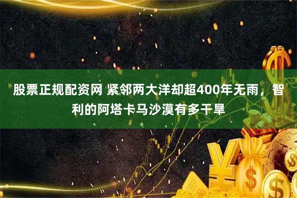 股票正规配资网 紧邻两大洋却超400年无雨，智利的阿塔卡马沙漠有多干旱