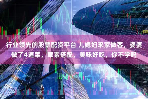 行业领先的股票配资平台 儿媳妇来家做客，婆婆做了4道菜，荤素搭配，美味好吃，你不学吗