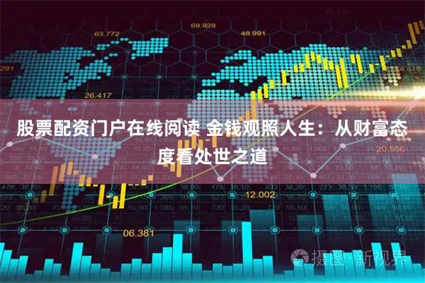 股票配资门户在线阅读 金钱观照人生：从财富态度看处世之道