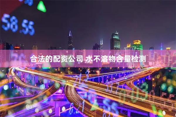 合法的配资公司 水不溶物含量检测