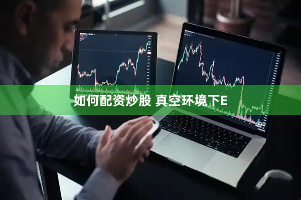 如何配资炒股 真空环境下E
